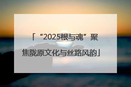 “2025根与魂”聚焦陇原文化与丝路风韵